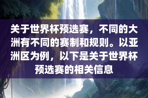 关于世界杯预选赛，不同的大洲有不同的赛制和规则。以亚洲区为例，以下是关于世界杯预选赛的相关信息