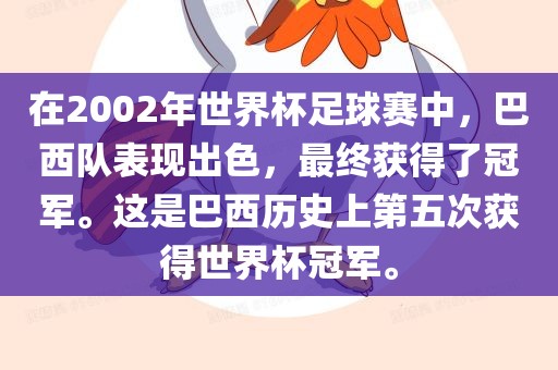 在2002年世界杯足球赛中，巴西队表现出色，最终获得了冠军。这是巴西历史上第五次获得世界杯冠军。