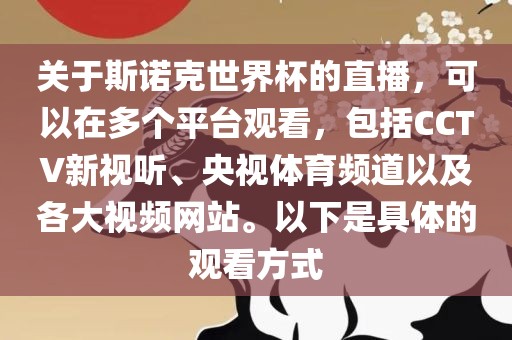 关于斯诺克世界杯的直播，可以在多个平台观看，包括CCTV新视听、央视体育频道以及各大视频网站。以下是具体的观看方式