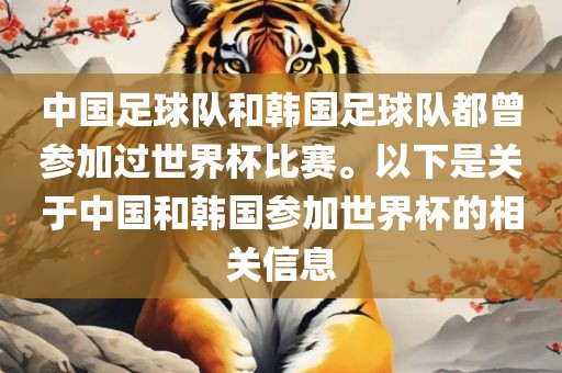 中国足球队和韩国足球队都曾参加过世界杯比赛。以下是关于中国和韩国参加世界杯的相关信息