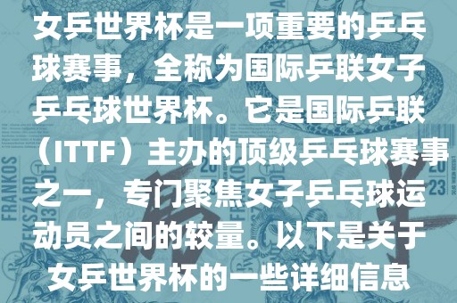 女乒世界杯是一项重要的乒乓球赛事，全称为国际乒联女子乒乓球世界杯。它是国际乒联（ITTF）主办的顶级乒乓球赛事之一，专门聚焦女子乒乓球运动员之间的较量。以下是关于女乒世界杯的一些详细信息