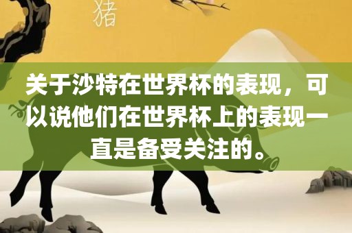 关于沙特在世界杯的表现，可以说他们在世界杯上的表现一直是备受关注的。