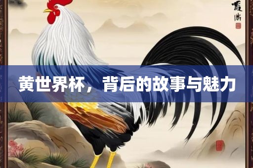 黄世界杯，背后的故事与魅力