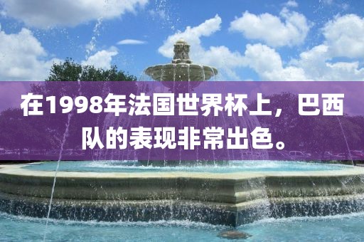 在1998年法国世界杯上，巴西队的表现非常出色。
