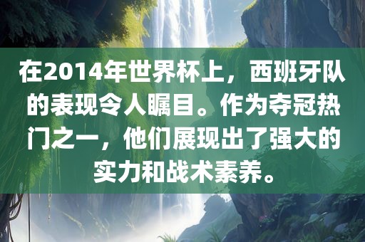 在2014年世界杯上，西班牙队的表现令人瞩目。作为夺冠热门之一，他们展现出了强大的实力和战术素养。