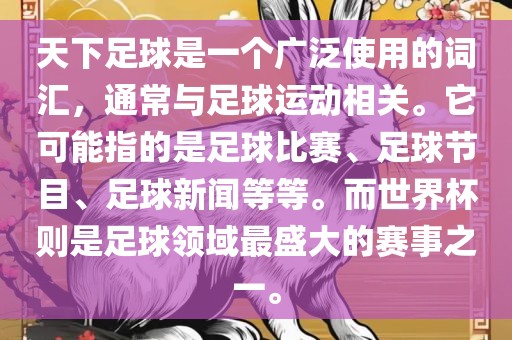 天下足球是一个广泛使用的词汇，通常与足球运动相关。它可能指的是足球比赛、足球节目、足球新闻等等。而世界杯则是足球领域最盛大的赛事之一。