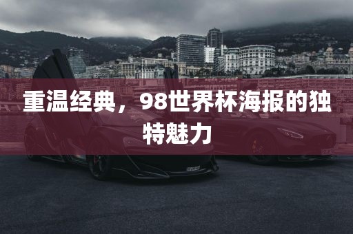重温经典，98世界杯海报的独特魅力
