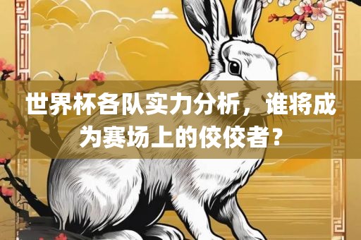 世界杯各队实力分析，谁将成为赛场上的佼佼者？