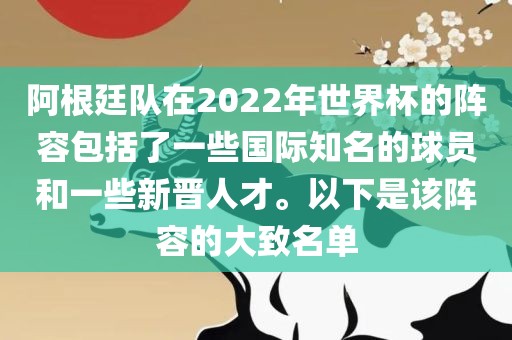 阿根廷队在2022年世界杯的阵容包括了一些国际知名的球员和一些新晋人才。以下是该阵容的大致名单
