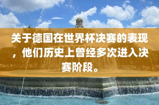 关于德国在世界杯决赛的表现，他们历史上曾经多次进入决赛阶段。