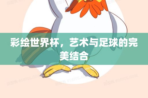 彩绘世界杯，艺术与足球的完美结合