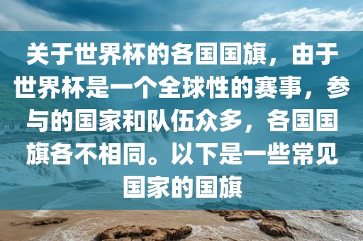 关于世界杯的各国国旗，由于世界杯是一个全球性的赛事，参与的国家和队伍众多，各国国旗各不相同。以下是一些常见国家的国旗