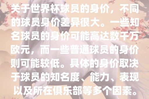 关于世界杯球员的身价，不同的球员身价差异很大。一些知名球员的身价可能高达数千万欧元，而一些普通球员的身价则可能较低。具体的身价取决于球员的知名度、能力、表现以及所在俱乐部等多个因素。漯河市盈旭机械设备有限公司