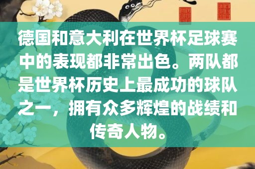 德国和意大利在世界杯足球赛中的表现都非常出色。两队都是世界杯历史上最成功的球队之一，拥有众多辉煌的战绩和传奇人物。