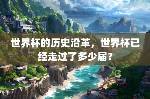 世界杯的历史沿革，世界杯已经走过了多少届？