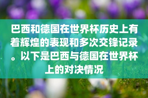 巴西和德国在世界杯历史上有着辉煌的表现和多次交锋记录。以下是巴西与德国在世界杯上的对决情况