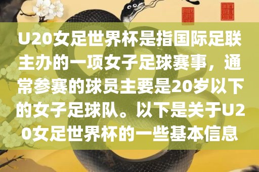 U20女足世界杯是指国际足联主办的一项女子足球赛事，通常参赛的球员主要是20岁以下的女子足球队。以下是关于U20女足世界杯的一些基本信息