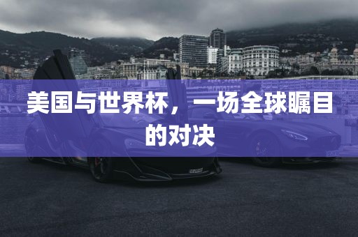 美国与世界杯，一场全球瞩目的对决