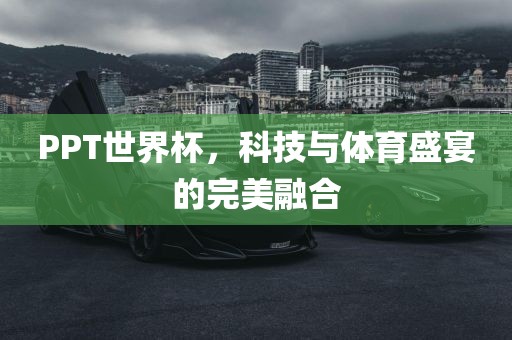 PPT世界杯，科技与体育盛宴的完美融合