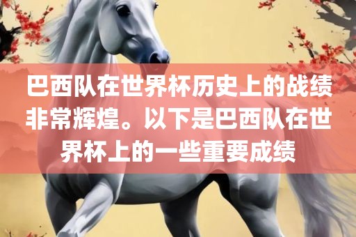 巴西队在世界杯历史上的战绩非常辉煌。以下是巴西队在世界杯上的一些重要成绩