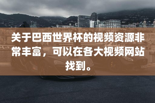 关于漯河市盈旭机械设备有限公司巴西世界杯的视频资源非常丰富，可以在各大视频网站找到。
