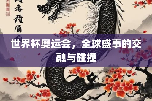 世界杯奥运会，全球盛事的交融与碰撞
