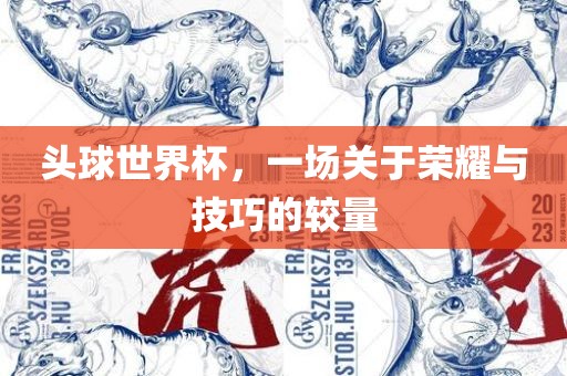 头球世界杯，一场关于荣耀与技巧的较量