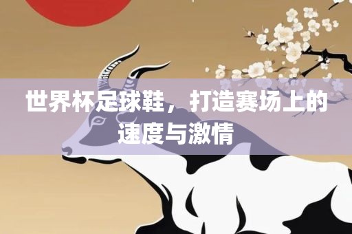世界杯足球鞋，打造赛场上的速度与激情