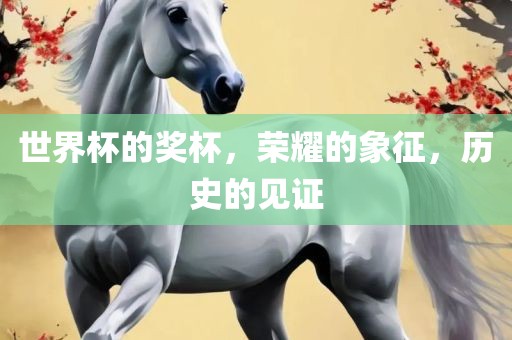 世界杯的奖杯，荣耀的象征，历史的见证