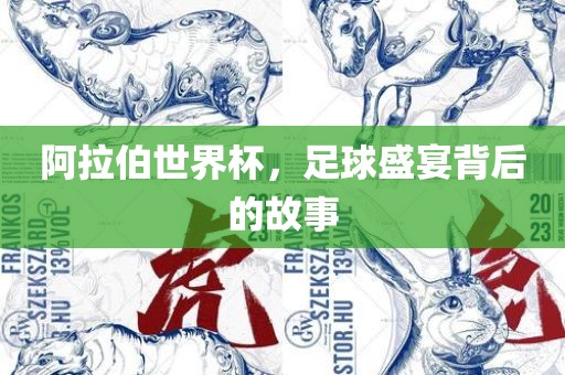 阿拉伯世界杯，足球盛宴背后的故事