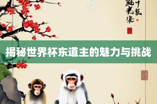 揭秘世界杯东道主的魅力与挑战