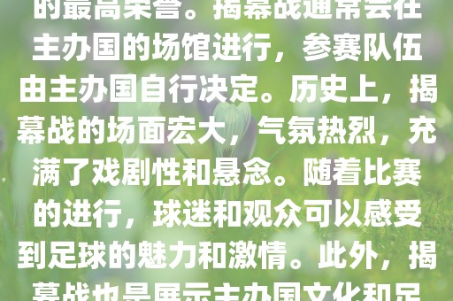 世界杯揭幕战指的是世界杯足球赛的开幕式比赛。这是每届世界杯的开场赛事，具有重大的象征意义，代表着全球足球的最高荣誉。揭幕战通常会在主办国的场馆进行，参赛队伍由主办国自行决定。历史上，揭幕战的场面宏大，气氛热烈，充满了戏剧性和悬念。随着比赛的进行，球迷和观众可以感受到足球的魅力和激情。此外，揭幕战也是展示主办国文化和足球风格的重要舞台。总之，世界杯揭幕战是每届世界杯的重要组成部分，代表着全球足球的盛事。