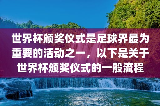世界杯颁奖仪式是足球界最为重要的活动之一，以下是关于世界杯颁奖仪式的一般流程