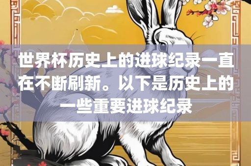 世界杯历史上的进球纪录一直在不断刷新。以下是历史上的一些重要进球纪录
