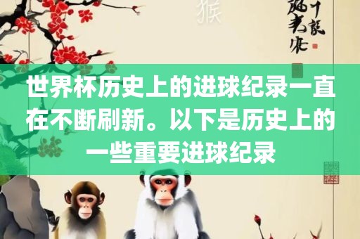 世界杯历史上的进球纪录一直在不断刷新。以下是历史上的一些重要进球纪录