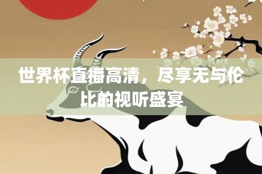 世界杯直播高清，尽享无与伦比的视听盛宴