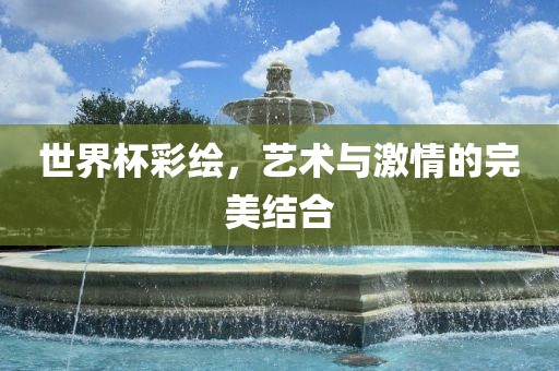 世界杯彩绘，艺术与激情的完美结合
