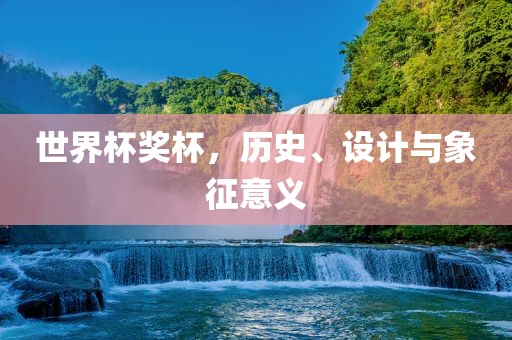 世界杯奖杯，历史、设计与象征意义