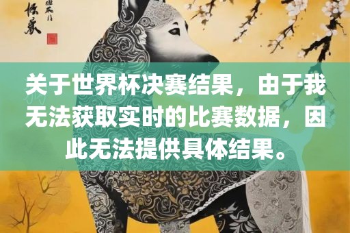 关于世界杯决赛结果，由于我无法获取实时的比赛数据，因此无法提供具体结果。