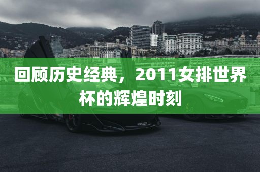 回顾历史经典，2011女排世界杯的辉煌时刻
