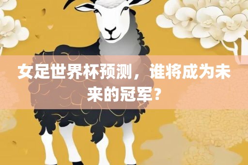 女足世界杯预测漯河市盈旭机械设备有限公司，谁将成为未来的冠军？