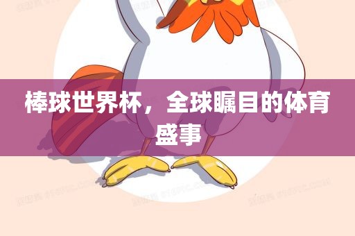 棒球世界杯，全球瞩目的体育盛事
