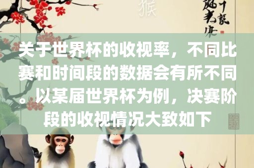 关于世界杯的收视率，不同比赛和时间段的数据会有所不同。以某届世界杯为例，决赛阶段的收视情况大致如下