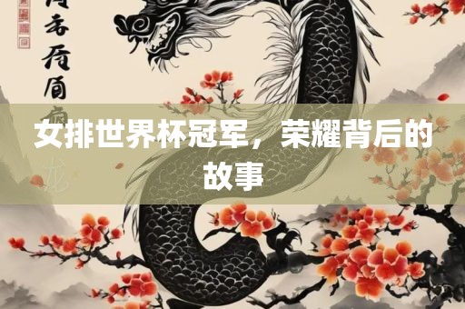 女排世界杯冠军，荣耀背后的故事