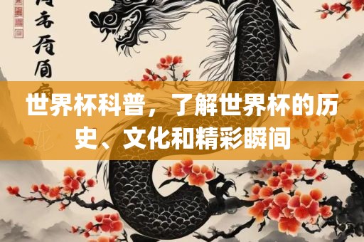 世界杯科普，了解世界杯的历史、文化和精彩瞬间