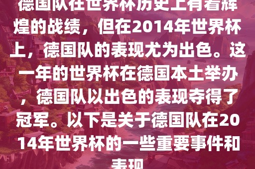 德国队在世界杯历史上有着辉煌的战绩，但在2014年世界杯上，德国队的表现尤为出色。这一年的世界杯在德国本土举办，德国队以出色的表现夺得了冠军。以下是关于德国队在2014年世界杯的一些重要事件和表现漯河市盈旭机械设备有限公司