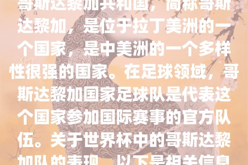 哥斯达黎加共和国，简称哥斯达黎加，是位于拉丁美洲的一个国家，是中美洲的一个多样性很强的国家。在足球领域，哥斯达黎加国家足球队是代表这个国家参加国际赛事的官方队伍。关于世界杯中的哥斯达黎加队的表现，以下是相关信息