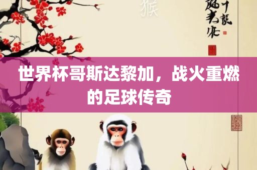 世界杯哥斯达黎加，战火重燃的足球传奇