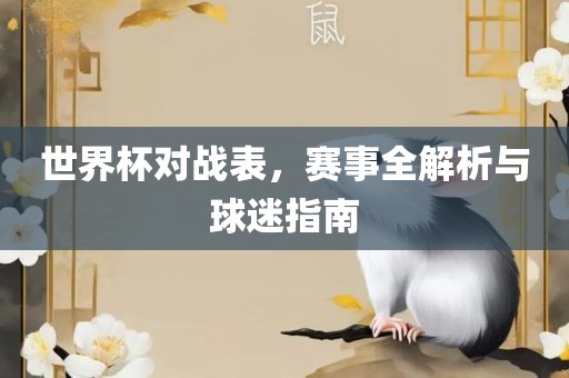 世界杯对战表，赛事全解析与球迷指南