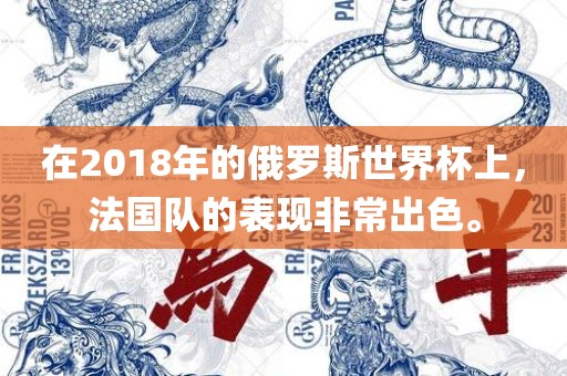 在2018年的俄罗斯世界杯上，法国队的表现非常出色。